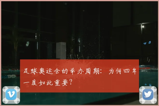 足球奥运会的举办周期:为何四年一度如此重要?