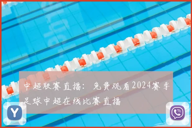 中超联赛直播：免费观看2024赛季足球中超在线比赛直播