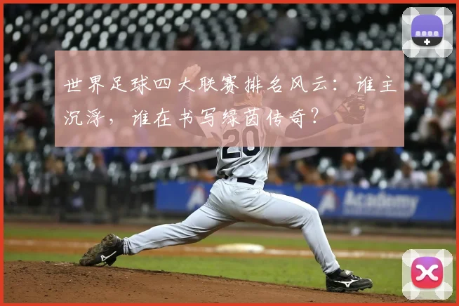 世界足球四大联赛排名风云：谁主沉浮，谁在书写绿茵传奇？