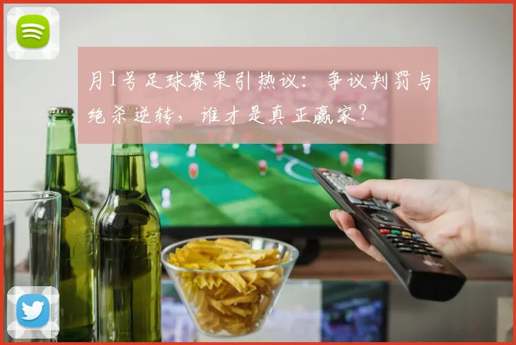 月1号足球赛果引热议:争议判罚与绝杀逆转,谁才是真正赢家?