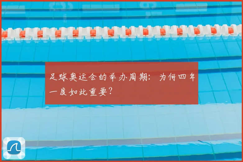 足球奥运会的举办周期:为何四年一度如此重要?