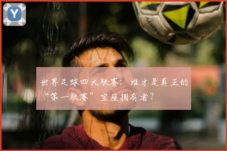 世界足球四大联赛:谁才是真正的“第一联赛”宝座拥有者?