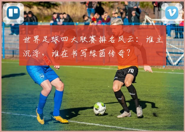 世界足球四大联赛排名风云：谁主沉浮，谁在书写绿茵传奇？