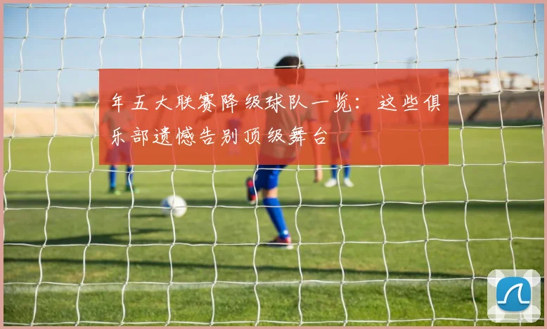 年五大联赛降级球队一览：这些俱乐部遗憾告别顶级舞台