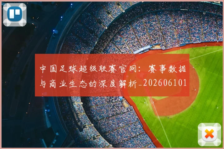 中国足球超级联赛官网：赛事数据与商业生态的深度解析_20260610190315