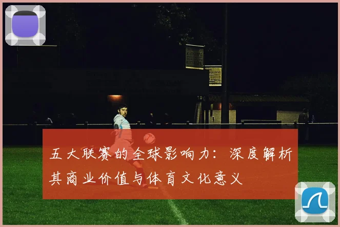 五大联赛的全球影响力:深度解析其商业价值与体育文化意义